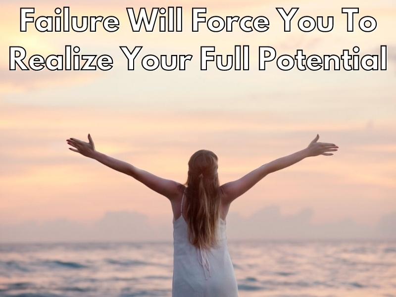 Failure Will Force You To Realize Your Full Potential