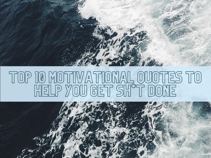 Top 10 Motivational Quotes to Help You Get Sh*t Done